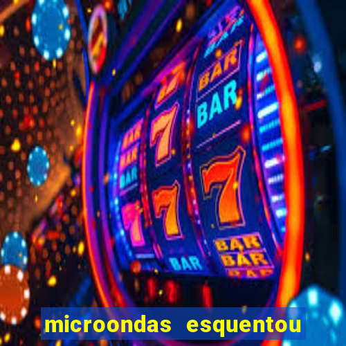 microondas esquentou demais e parou de funcionar